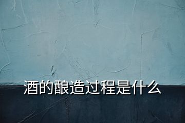 制作白酒的發酵過程是什么，酒的釀造過程是
